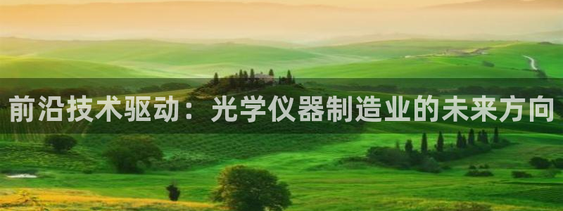 星欧娱乐伐官网注册：前沿技术驱动：光学仪器制造业的未来方向