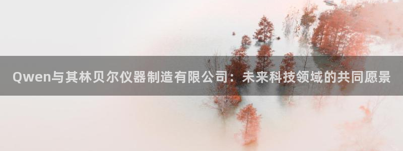 星欧娱乐客服联系方式：Qwen与其林贝尔仪器制造有限公司：未