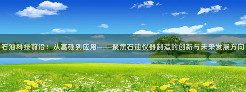 星欧娱乐法最新进展：石油科技前沿：从基础到应用——聚焦石油仪