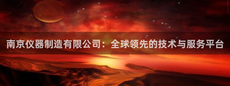 欧星娱乐安全吗：南京仪器制造有限公司：全球领先的技术与服务平