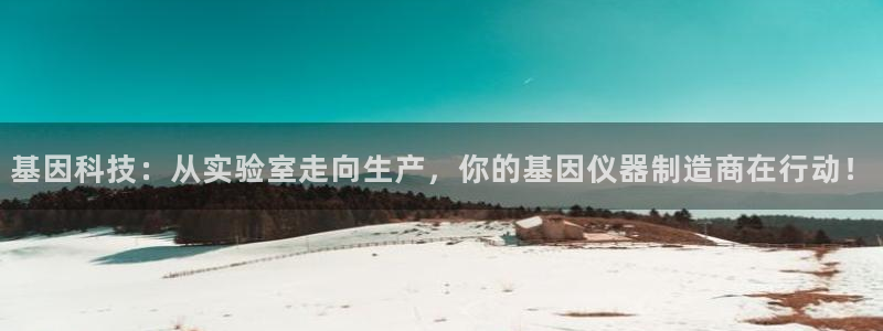 欧乐星城休闲娱乐：基因科技：从实验室走向生产，你的基因仪器制
