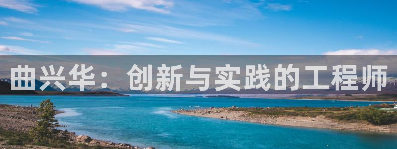 欧星娱乐注册：曲兴华：创新与实践的工程师