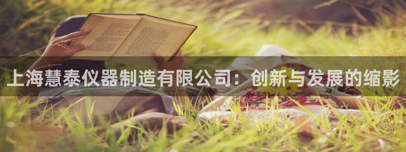星欧娱乐用户登录中心：上海慧泰仪器制造有限公司：创新与发展的
