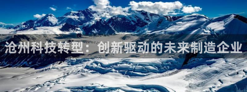 星欧娱乐公司老板背景：沧州科技转型：创新驱动的未来制造企业