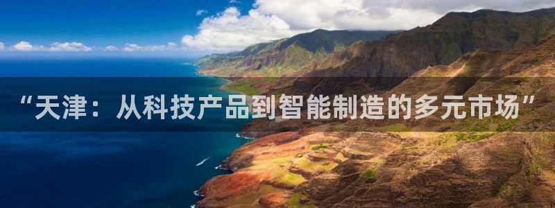 星欧娱乐现在叫什么：“天津：从科技产品到智能制造的多元市场”