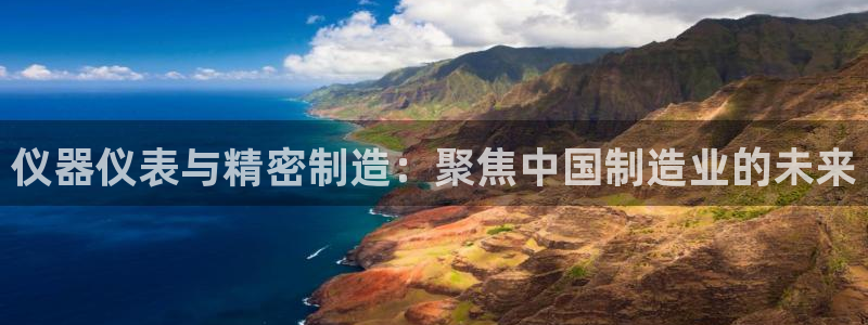 乌鲁木齐欧乐星娱乐：仪器仪表与精密制造：聚焦中国制造业的未来
