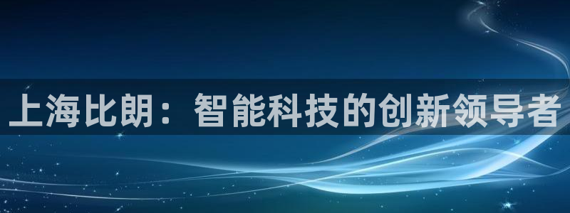 星欧娱乐官网客服电话号码：上海比朗：智能科技的创新领导者