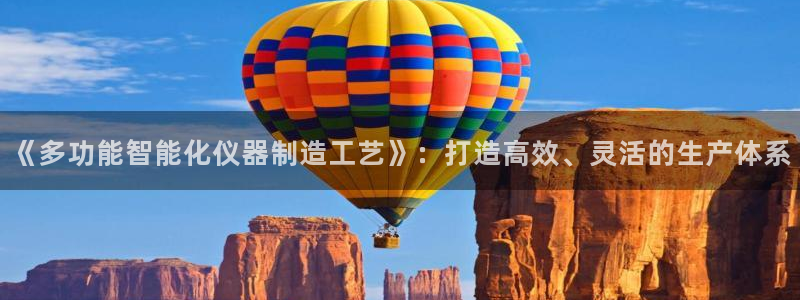 星欧娱乐官网登录：《多功能智能化仪器制造工艺》：打造高效、灵