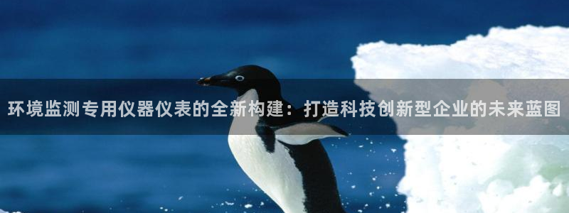 欧星开户娱乐：环境监测专用仪器仪表的全新构建：打造科技创新型