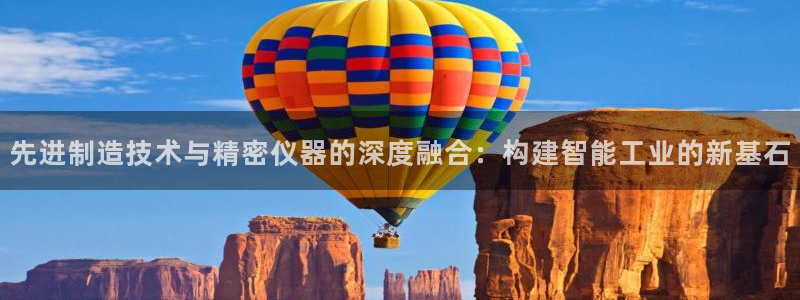 星欧娱乐客服联系方式：先进制造技术与精密仪器的深度融合：构建