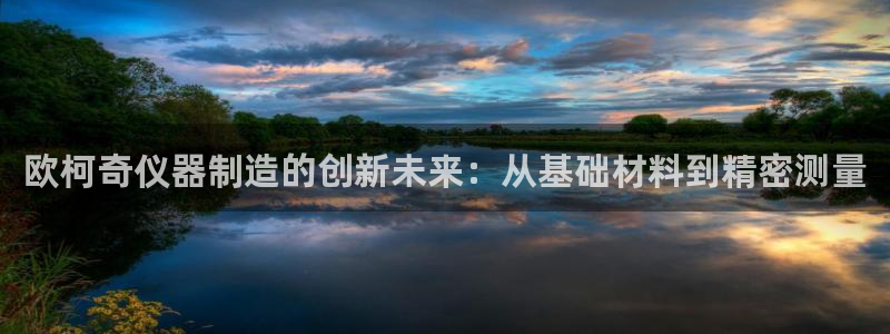 星欧娱乐2024：欧柯奇仪器制造的创新未来：从基础材料到精密