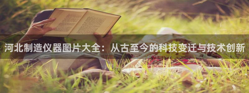星欧娱乐现在叫什么：河北制造仪器图片大全：从古至今的科技变迁