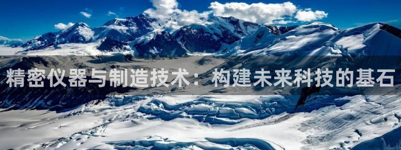 星饭娱乐欧豪是谁：精密仪器与制造技术：构建未来科技的基石