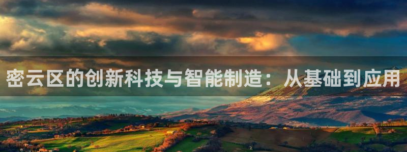 星欧娱乐注册官网入口：密云区的创新科技与智能制造：从基础到应