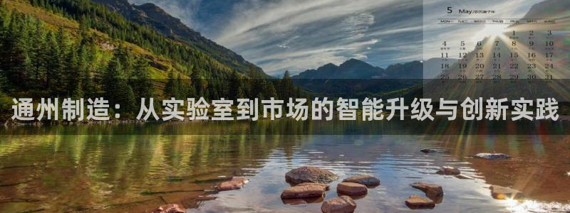 星欧娱乐元7O777：通州制造：从实验室到市场的智能升级与创