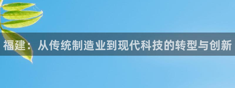 欧星娱乐网站多少：福建：从传统制造业到现代科技的转型与创新