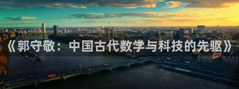 星欧娱乐官方微博：《郭守敬：中国古代数学与科技的先驱》