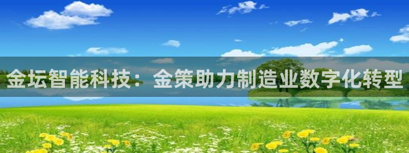 欧星线上娱乐：金坛智能科技：金策助力制造业数字化转型