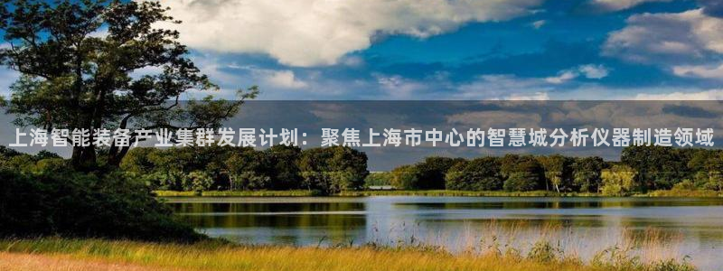 星欧娱乐经7O777：上海智能装备产业集群发展计划：聚焦上海