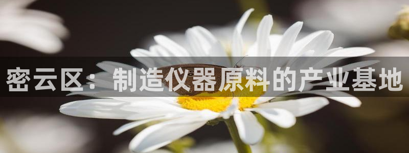 注册星欧娱乐需要多少钱：密云区：制造仪器原料的产业基地