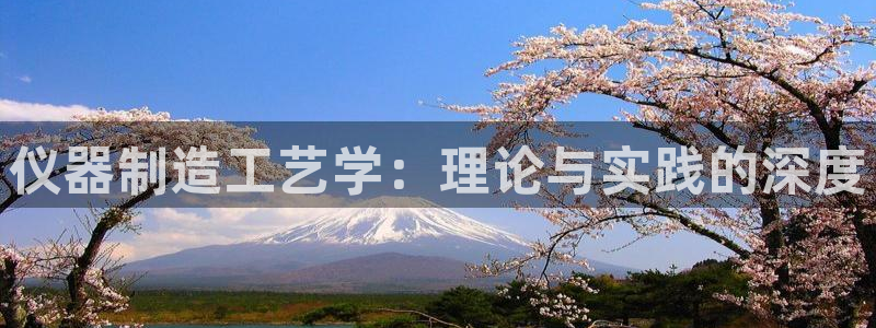 星娱乐online欧豪：仪器制造工艺学：理论与实践的深度