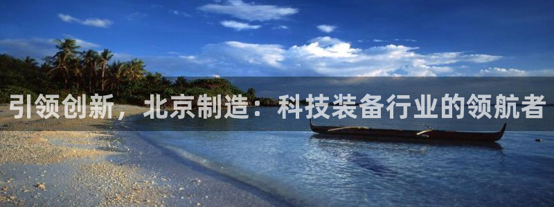 欧星娱乐安全吗：引领创新，北京制造：科技装备行业的领航者