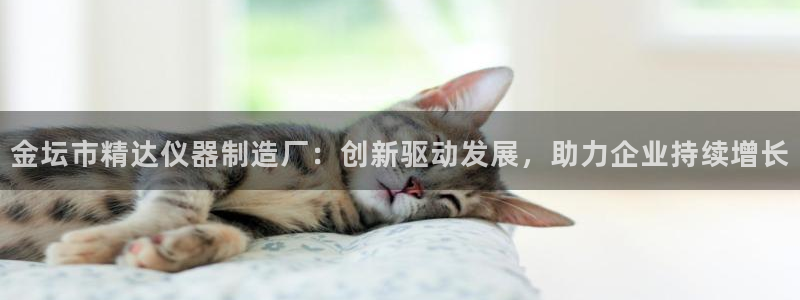 星欧娱乐扣款怎么回事：金坛市精达仪器制造厂：创新驱动发展，助