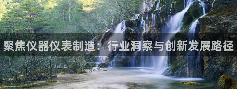 星辉娱乐进入欧联杯了吗：聚焦仪器仪表制造：行业洞察与创新发展