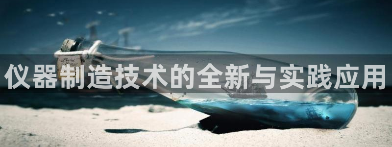 星娱乐online欧弟：仪器制造技术的全新与实践应用