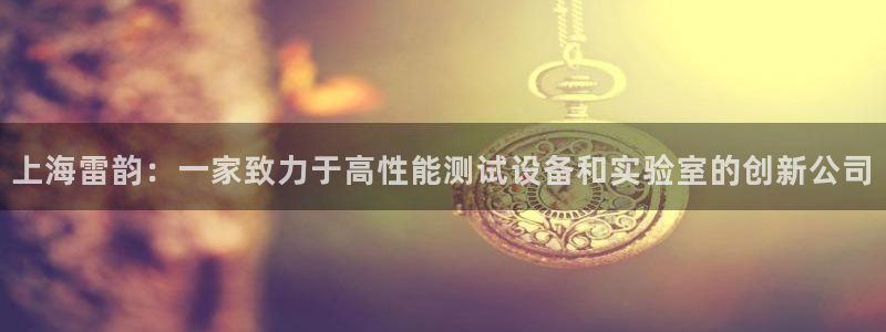 欧星娱乐的盘口：上海雷韵：一家致力于高性能测试设备和实验室的