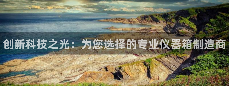 星欧娱乐官方客服：创新科技之光：为您选择的专业仪器箱制造商
