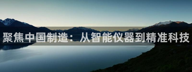 欧乐星城团购娱乐：聚焦中国制造：从智能仪器到精准科技