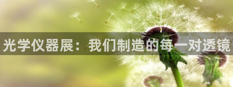 星欧娱乐官方微博：光学仪器展：我们制造的每一对透镜