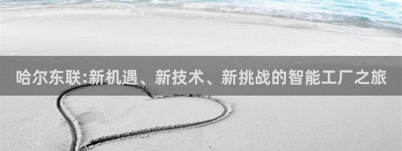 热星娱乐欧豪是谁：哈尔东联:新机遇、新技术、新挑战的智能工厂