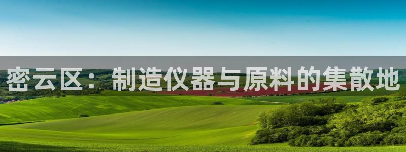 澳门欧星娱乐：密云区：制造仪器与原料的集散地