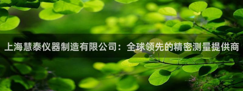 长沙星欧娱乐：上海慧泰仪器制造有限公司：全球领先的精密测量提