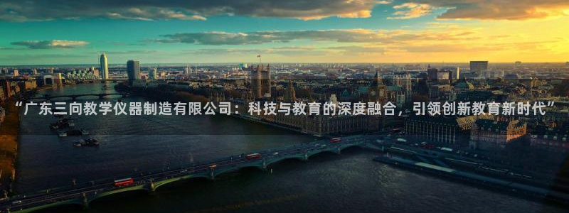 星欧娱乐注册登录入口：“广东三向教学仪器制造有限公司：科技与