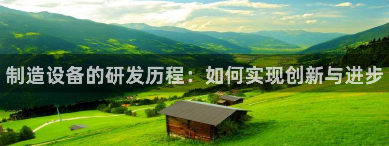 欧星在线娱乐：制造设备的研发历程：如何实现创新与进步