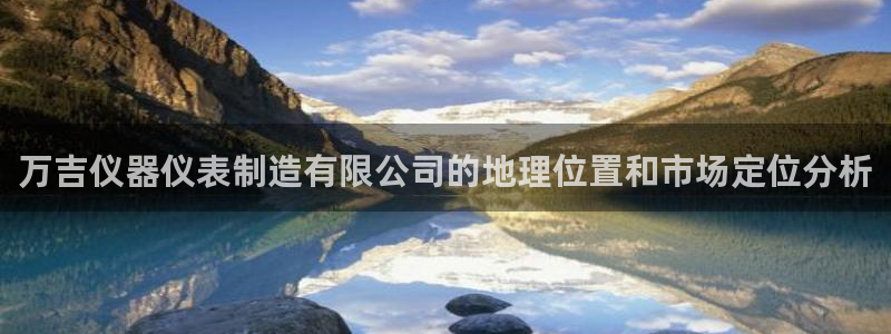星欧平台娱乐注册的方式：万吉仪器仪表制造有限公司的地理位置和