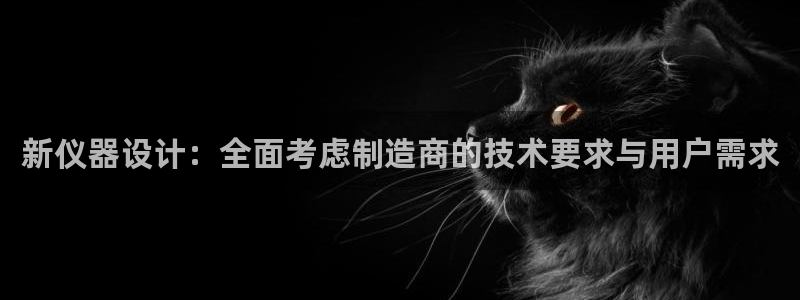 星欧娱乐官方微博：新仪器设计：全面考虑制造商的技术要求与用户