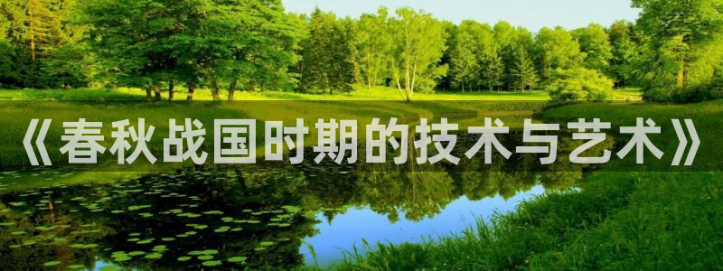 菲律宾亚星国际娱乐欧博：《春秋战国时期的技术与艺术》