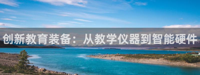 星欧娱乐官方网站客服：创新教育装备：从教学仪器到智能硬件