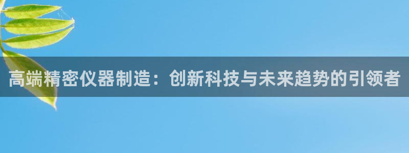 星欧娱乐咋7O777：高端精密仪器制造：创新科技与未来趋势的