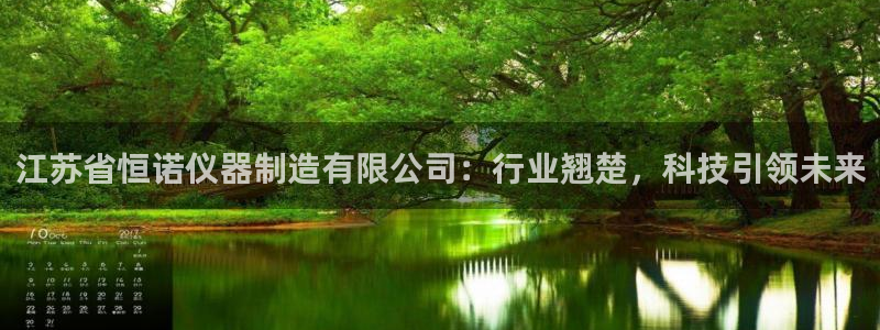 星欧娱乐文化无锡：江苏省恒诺仪器制造有限公司：行业翘楚，科技