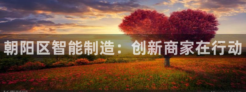 欧星娱乐网址接受：朝阳区智能制造：创新商家在行动
