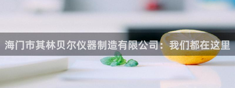 欧星娱乐：海门市其林贝尔仪器制造有限公司：我们都在这里