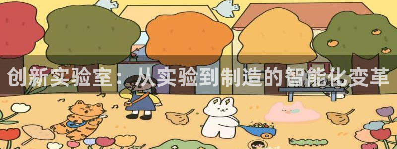 七星娱乐欧尼酱：创新实验室：从实验到制造的智能化变革