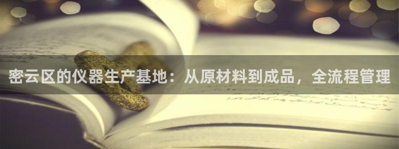 星欧娱乐官网在线登录入口：密云区的仪器生产基地：从原材料到成