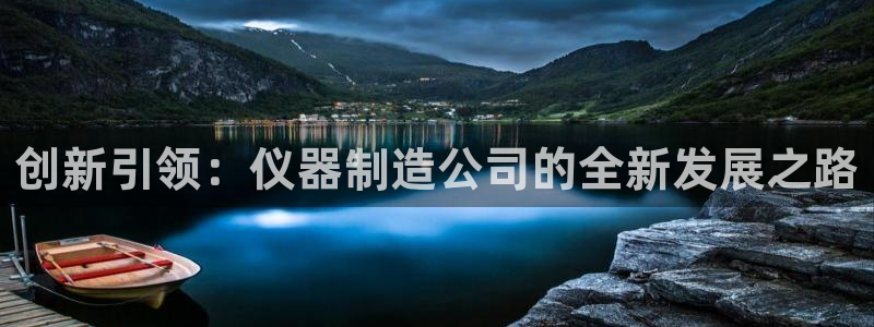 星欧娱乐围7O777：创新引领：仪器制造公司的全新发展之路
