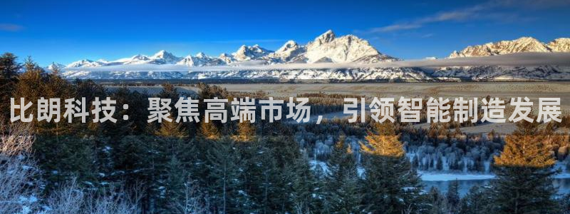 星欧娱乐平台登陆地址：比朗科技：聚焦高端市场，引领智能制造发